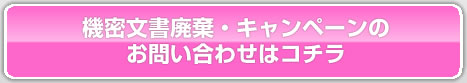 機密文書廃棄・キャンペーンのお問い合わせはコチラ