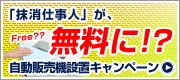 「抹消仕事人」が、無料に！？自動販売機設置キャンペーン