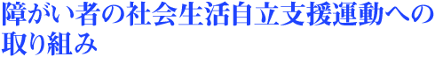 title_co_02 障がい者の社会生活自立支援運動への取り組み